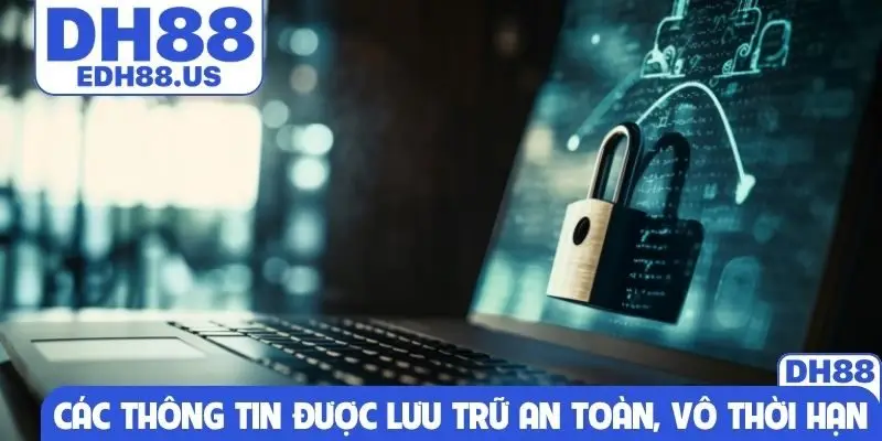 Các thông tin được lưu trữ an toàn, vô thời hạn