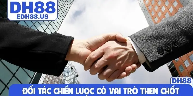 Đối tác chiến lược có vai trò then chốt