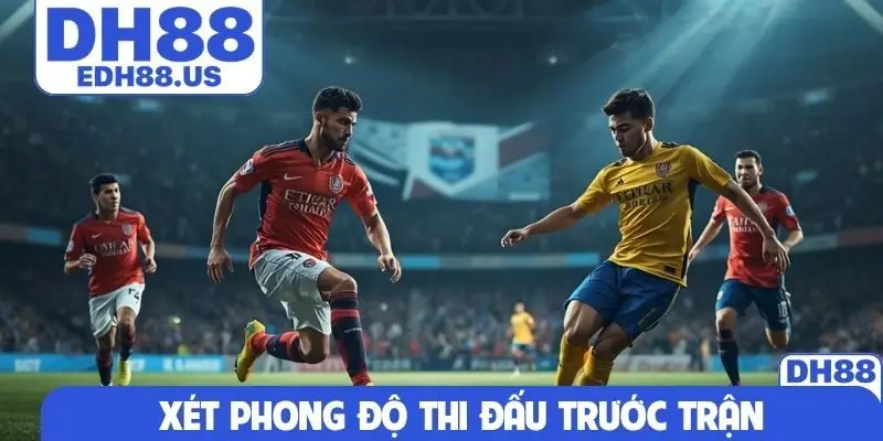 Xét phong độ thi đấu trước trận